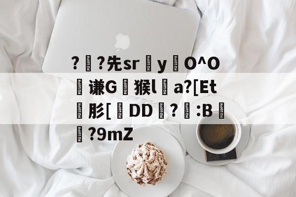 ?	?先sryO^O絃谦G崿猴la?[Et碤肜[疛DD霦?筂:B浳?9mZ的简单介绍